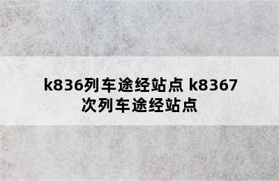 k836列车途经站点 k8367次列车途经站点